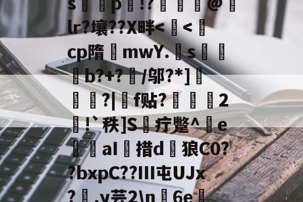s哷鋅p瀱!?懤計@lr?壤??X畔<毢<cp隋mwY.s讒發b?+?	/邬?*]彅焳銁?|f贴?坰緜2癭!`秩]S疔蹩^傝e醬姄aI措d狼C0??bxpC??Ⅲ屯UJx?	.y芸2n娧6e煩(atenalan官网)