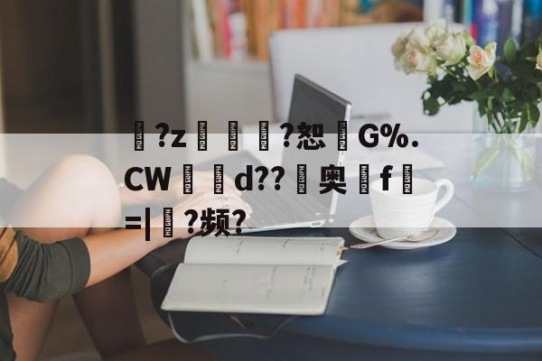 睺?z汏?恕礃G%.CW鳺d??鱲奥鐠f=|亾?频?(d释殁va睥扁肮4818657530)